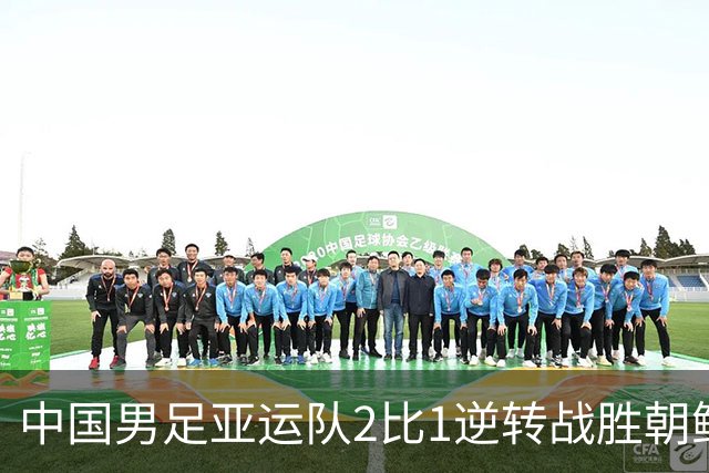 中国男足亚运队2比1逆转战胜朝鲜队，收获名古屋亚运会开门红